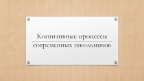 Презентация для педагогического коллектива на тему Когнитивные процессы современных школьников