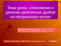 Урок по теме: Умножение и деление десятичных дробей на натуральные числа( урок-экскурсия по истории конькобежного вида спорта .