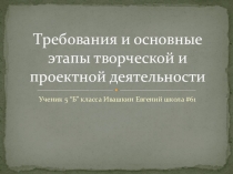 Презентация по технологии на тему ( Требования основные этапы творческой проектной деятельность) Ученик 7 класса Винс Владимир