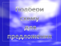 Презентация по ОГ на тему Подбери схему для предложения(1 класс)