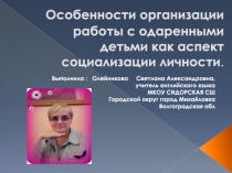 Презентация ОРГАНИЗАЦИЯ РАБОТЫ С ОДАРЕННЫМИ ДЕТЬМИ( ИЗ ОПЫТА РАБОТЫ)