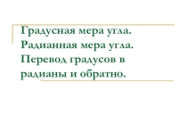 Презентация по алгебре на тему Градусная мера угла. Радианная мера угла. Перевод градусов в радианы и обратно (10 класс)