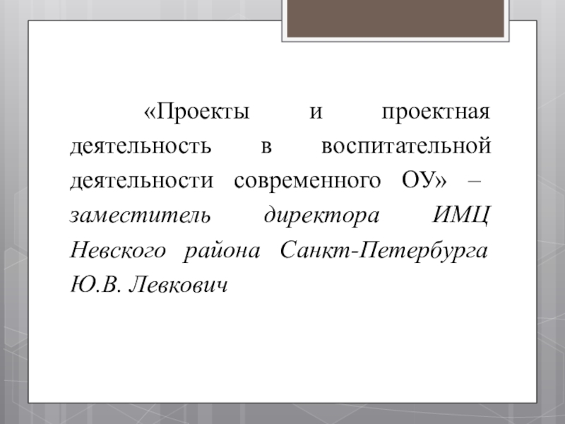 Презентация к совещанию-семинару для заместителей директоров по воспитательной работе в ОУ Невского района Санкт-Петербурга «Проекты и проектная деятельность в воспитательной деятельности современного ОУ» – «Проекты и проектная деятельность в воспитательной деятельности современного ОУ» – заместитель директора ИМЦ Невского района Санкт-Петербурга