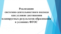 Реализация системно-деятельностного подхода как условие достижения планируемых результатов образования в условиях ФГОСТ.