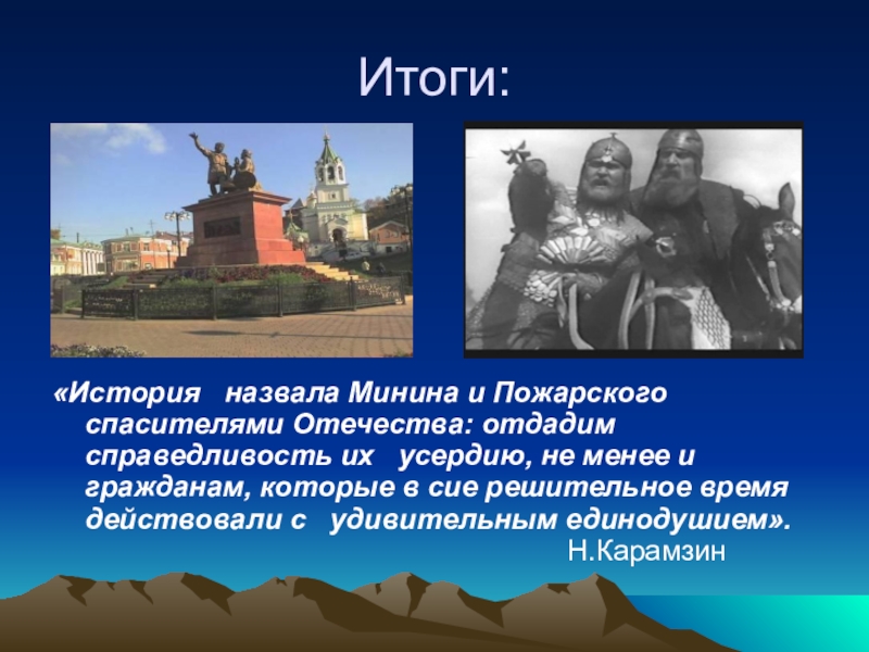 Презентация по истории на тему Кузьма Минин и Дмитрий Пожарский в российской историографии Итоги:«История назвала Минина и Пожарского спасителями Отечества: отдадим справедливость их усердию, Итоги:«История назвала Минина и Пожарского спасителями Отечества: отдадим справедливость их усердию, не менее и гражданам, которые в
