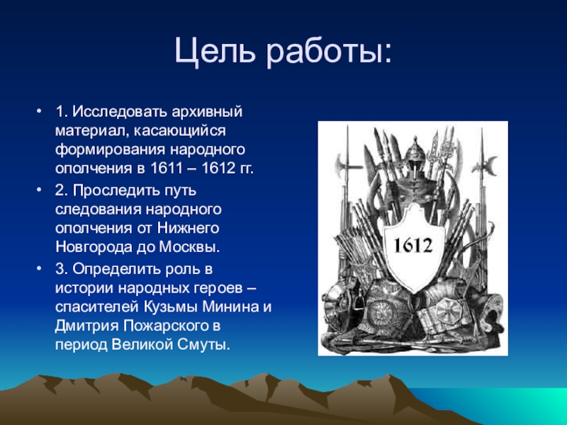 Презентация по истории на тему Кузьма Минин и Дмитрий Пожарский в российской историографии Цель работы:1. Исследовать архивный материал, касающийся формирования народного ополчения в 1611 Цель работы:1. Исследовать архивный материал, касающийся формирования народного ополчения в 1611 – 1612 гг.2. Проследить путь следования