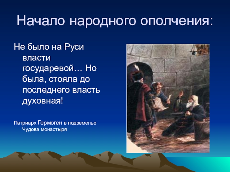 Презентация по истории на тему Кузьма Минин и Дмитрий Пожарский в российской историографии Начало народного ополчения:Не было на Руси власти государевой… Но была, стояла Начало народного ополчения:Не было на Руси власти государевой… Но была, стояла до последнего власть духовная!Патриарх Гермоген в