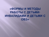 Формы и методы работы с детьми с ОВЗ