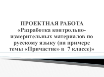 Презентация по русскому языку на тему Разработка контрольно-измерительных материалов по русскому языку (на примере темы Причастие в 7 классе)