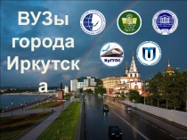 Презентация к классному часу на тему ВУЗы города Иркутска
