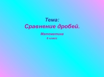 Презентация по математике на тему Сравнение дробей. (6 класс)