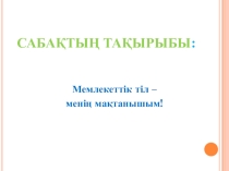 Презентация к уроку казахскому языку Мемлекеттік тіл менің мақтанышым  7-8 класс