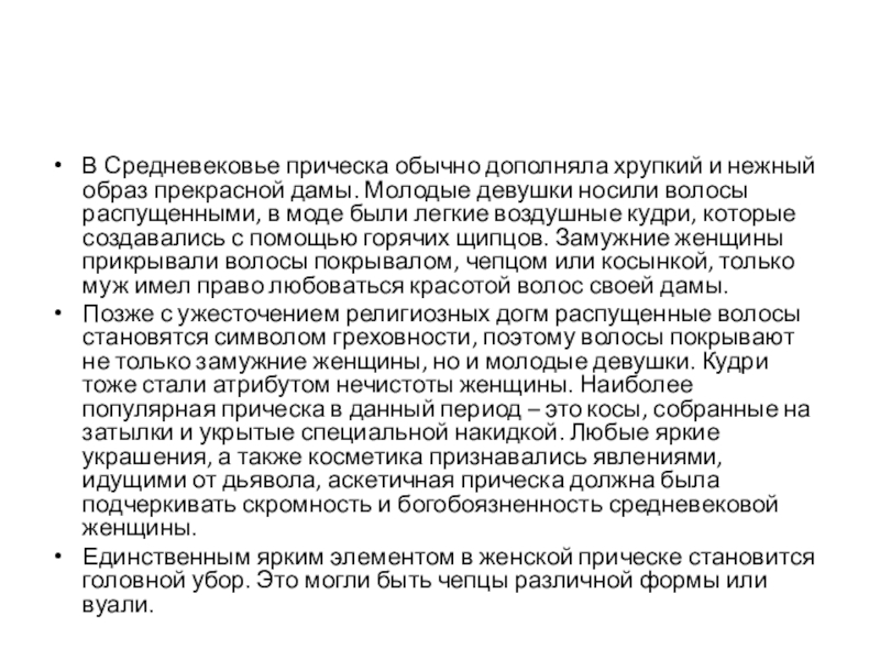 Презентация Прически средневековой Европы 15 век предмет История прически В Средневековье прическа обычно дополняла хрупкий и нежный образ прекрасной дамы. В Средневековье прическа обычно дополняла хрупкий и нежный образ прекрасной дамы. Молодые девушки носили волосы распущенными, в