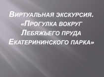 Классный проект Виртуальная экскурсия. Прогулка вокруг Лебяжьего пруда Екатерининского парка