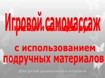 Презентация для родителей Игровой самомассаж кистей и пальцев рук подручными средствами