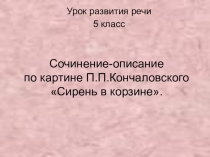 Презентация по русскому языку на тему  Сочинение по картине П.Кончаловского Сирень в корзине