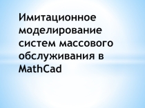 Презентация Имитационное моделирование систем массового обслуживания в MathCad