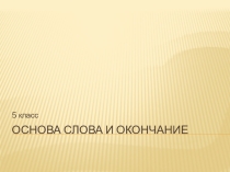 Презентация к уроку русского языка в 5 классе Основа слова и окончание