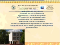 Обобщение опыта работы учителей начальных классов  Курочкиной Галины Викторовны Поъяблонской Жанны Евгеньевны Поплевкиной Ольги Николаевны Улановой Елены Анатольевны по теме: Гражданско-патриотическое воспитание младших школьников через урочную и внеур