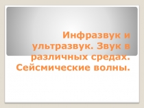 Инфразвук и ультразвук. Звук в различных средах. Сейсмические волны