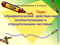 Презентация по математике в 6 классе Арифметические действия с положительными и отрицательными числами