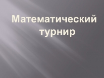 Презентация Математический турнир (в рамках декады математики, 6 класс).