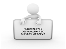 Доклад РАЗВИТИЕ УУД У ОБУЧАЮЩИХСЯ ВО ВНЕУРОЧНОЕ ВРЕМЯ