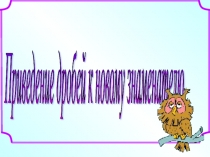 Презентация по математике на тему Приведение дробей к новому знаменателю (6 класс)