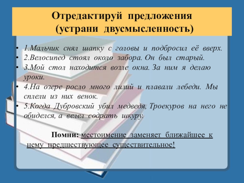 Обобщение и закрепление знаний по темеМестоимение. Урок в 6 классе Отредактируй предложения (устрани двусмысленность)1.Мальчик снял шапку с головы и подбросил её Отредактируй предложения (устрани двусмысленность)1.Мальчик снял шапку с головы и подбросил её вверх.2.Велосипед стоял около забора. Он