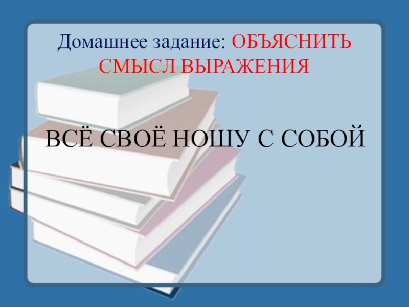 Обобщение и закрепление знаний по темеМестоимение. Урок в 6 классе Домашнее задание: ОБЪЯСНИТЬ СМЫСЛ ВЫРАЖЕНИЯ ВСЁ СВОЁ НОШУ С СОБОЙ Домашнее задание: ОБЪЯСНИТЬ СМЫСЛ ВЫРАЖЕНИЯ ВСЁ СВОЁ НОШУ С СОБОЙ