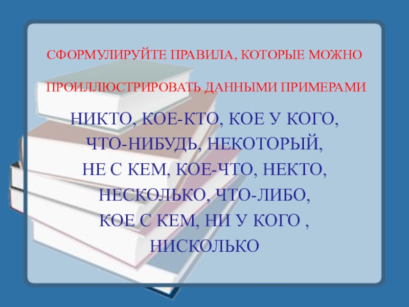 Обобщение и закрепление знаний по темеМестоимение. Урок в 6 классе СФОРМУЛИРУЙТЕ ПРАВИЛА, КОТОРЫЕ МОЖНО ПРОИЛЛЮСТРИРОВАТЬ ДАННЫМИ ПРИМЕРАМИНИКТО, КОЕ-КТО, КОЕ У СФОРМУЛИРУЙТЕ ПРАВИЛА, КОТОРЫЕ МОЖНО ПРОИЛЛЮСТРИРОВАТЬ ДАННЫМИ ПРИМЕРАМИНИКТО, КОЕ-КТО, КОЕ У КОГО,ЧТО-НИБУДЬ, НЕКОТОРЫЙ,НЕ С КЕМ, КОЕ-ЧТО,