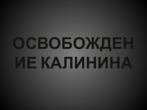Презентация по краеведению на тему Освобождение Калинина