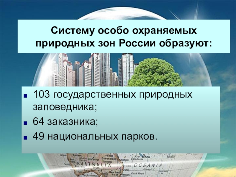 : Год экологии в России Систему особо охраняемых природных зон России образуют:103 государственных природных заповедника; 64 заказника; 49 национальных парков. Систему особо охраняемых природных зон России образуют:103 государственных природных заповедника; 64 заказника; 49 национальных парков.