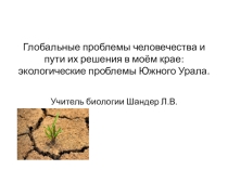 Презентация по географии на тему Глобальные проблемы человечества и пути их решения в моём крае: экологические проблемы Южного Урала.