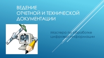 Тема: Ведение отчетной и технической документации мастера по обработке цифровой информации