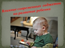 Презентация для родителей на тему : Влияние современных гаджетов на развитие ребенка