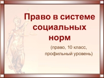 Презентация к уроку права (профильный уровень) Право в системе социальных норм