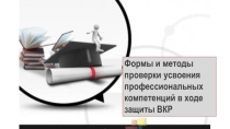 Презентация Формы и методы проверки усвоения профессиональных компетенций в ходе защиты ВКР