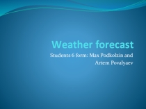 Презентация к проекту по английскому языку Weather forecast Подколзина Максима и Поваляева Артема