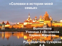 Презентация Соловки в истории моей семьи Исследовательская работа.