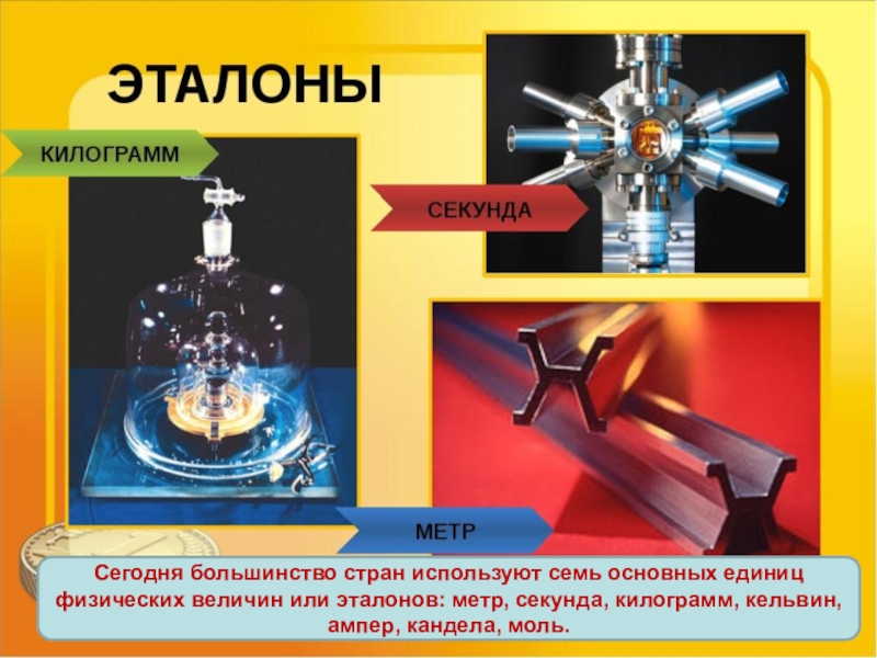 Презентация по физике 7 класс Измерительные приборы Сегодня большинство стран используют семь основных единиц физических величин или эталонов: Сегодня большинство стран используют семь основных единиц физических величин или эталонов: метр, секунда, килограмм, кельвин, ампер, кандела,