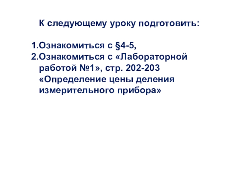 Презентация по физике 7 класс Измерительные приборы К следующему уроку подготовить:Ознакомиться с §4-5,Ознакомиться с «Лабораторной работой №1», стр. К следующему уроку подготовить:Ознакомиться с §4-5,Ознакомиться с «Лабораторной работой №1», стр. 202-203 «Определение цены деления измерительного прибора»