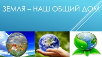 Презентация Земля-наш общий дом