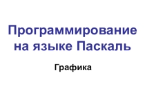 Презентация по информатике на тему Программирование на языке Паскаль-Графика