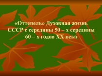 Оттепель Духовная жизнь СССР с середины 50 – х середины 60 – х годов XX века