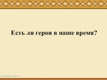 Тема: Есть ли герои в наше время?