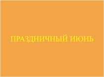 Презентация к внеклассному мероприятию праздничный июнь