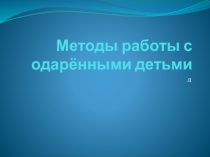 Презентация Методы работы с одаренными детьми