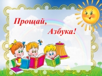 Презентация к празднику Прощай, Азбука! в 1 классе
