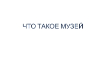 Презентация Что такое музей (вводное занятие к внеурочным занятиям по программе Музеи Санкт-Петербурга)
